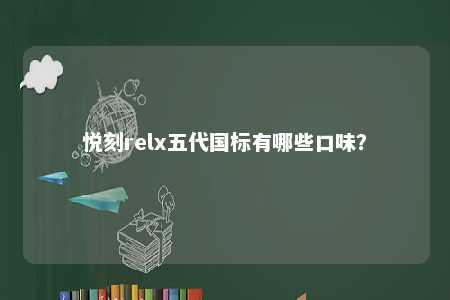 悦刻relx五代国标有哪些口味？ 